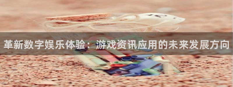 奇亿娱乐网页版地址：革新数字娱乐体验：游戏资讯应用的未来发展