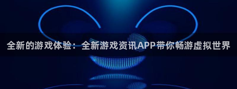 奇亿娱乐咨询：全新的游戏体验：全新游戏资讯APP带你畅游虚拟