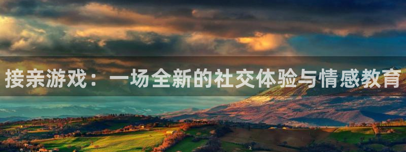 奇亿娱乐注册网站：接亲游戏：一场全新的社交体验与情感教育
