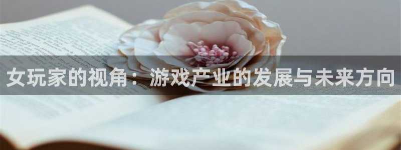 奇亿娱乐网页登录入口下载：女玩家的视角：游戏产业的发展与未来