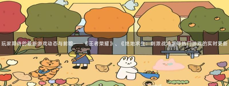 奇亿娱乐登陆地址：玩家期待的最新游戏动态与前瞻——《王者荣耀