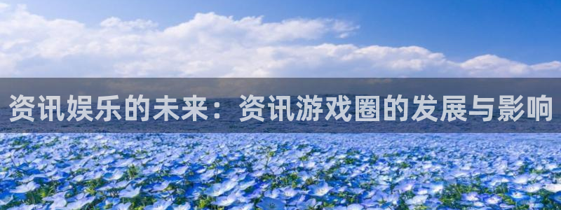 奇亿娱乐注册：资讯娱乐的未来：资讯游戏圈的发展与影响