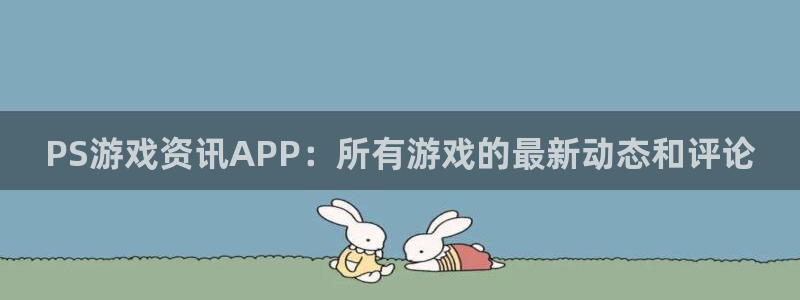 奇亿娱乐官网登录：PS游戏资讯APP：所有游戏的最新动态和评